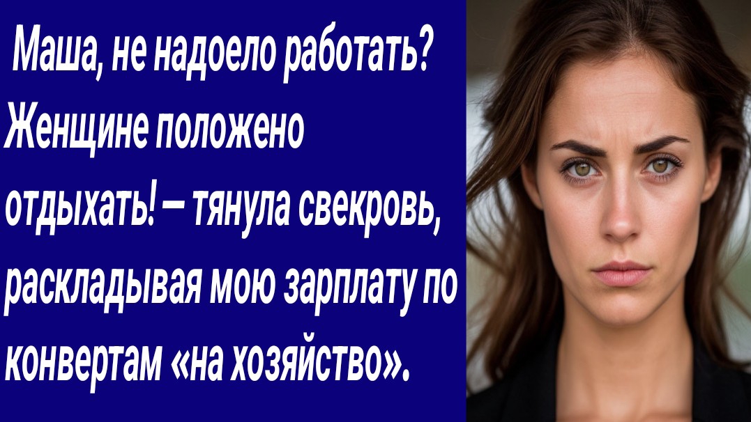 Истории со Смыслом/ Маша, не надоело работать? Женщине положено отдыхать! — тянула свекровь, расклад Истории со Смыслом/ Маша, не надоело работать? Женщине положено отдыхать! — тянула свекровь, расклад