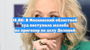 IZ.RU: В Московский областной суд поступила жалоба на приговор по делу Долиной