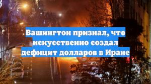 Вашингтон признал, что искусственно создал дефицит долларов в Иране