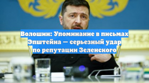 Волошин: Упоминание в письмах Эпштейна — серьезный удар по репутации Зеленского