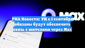 РИА Новости: УК с 1 сентября обязаны будут обеспечить связь с жителями через Max