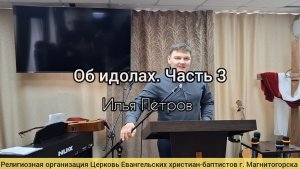 Проповедь: Об идолах. Часть 3 / Илья Петров 01.02.2026