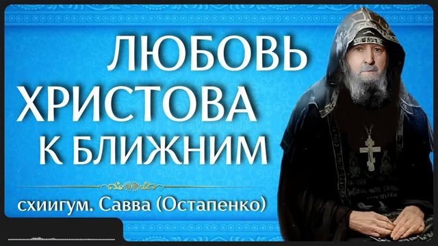 ЛЮБОВЬ ХРИСТОВА К БЛИЖНИМ _ схиигум. Савва (Остапенко)