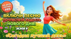 НА ДЕНЬ ПЕСНЮ #65 | Радостная ПЕСНЯ-АФФИРМАЦИЯ на утреннюю энергию | "Сегодня лучший день"