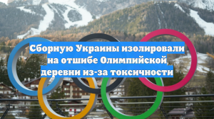 Сборную Украины изолировали на отшибе Олимпийской деревни из-за токсичности