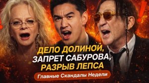 ДЕЛО ДОЛИНОЙ, ЗАПРЕТ САБУРОВА, РАЗРЫВ ЛЕПСА — НЕДЕЛЯ, КОТОРАЯ ПОТРЯСЛА ШОУ-БИЗНЕС