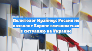 Политолог Крайнер: Россия не позволит Европе вмешиваться в ситуацию на Украине