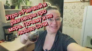 Утро с Раечкой и разговоры про море. Почему я не люблю Сочи