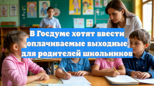 В Госдуме хотят ввести оплачиваемые выходные для родителей школьников