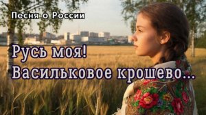 "Русь моя! Васильковое крошево..."- Светлая музыка о родном крае и искренних чувствах.