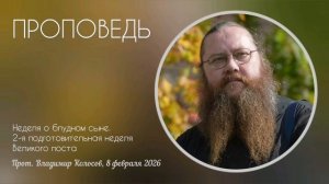ПРОПОВЕДЬ. Неделя о блудном сыне, прот. Владимир Колосов. 2026
