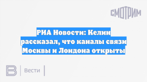 РИА Новости: Келин рассказал, что каналы связи Москвы и Лондона открыты