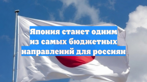 Япония станет одним из самых бюджетных направлений для россиян