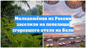 Молодожёнов из России заселили на пепелище сгоревшего отеля на Бали