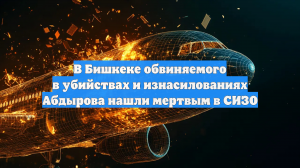 В Бишкеке обвиняемого в убийствах и изнасилованиях Абдырова нашли мертвым в СИЗО