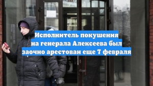 Исполнитель покушения на генерала Алексеева был заочно арестован еще 7 февраля