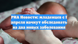 РИА Новости: младенцев с 1 апреля начнут обследовать на два новых заболевания