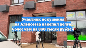Участник покушения на Алексеева накопил долги более чем на 830 тысяч рублей