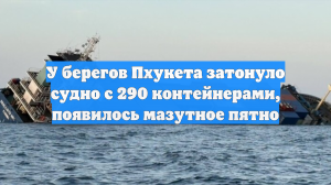 У берегов Пхукета затонуло судно с 290 контейнерами, появилось мазутное пятно