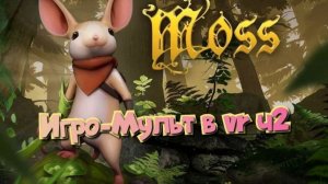 Moss-Book игро- мульт головоломка в VR ч2/смотри полное прохождение в хорошем качестве бесплатно
