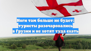 Ноги там больше не будет: туристы разочаровались в Грузии и не хотят туда ехать