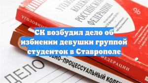 СК возбудил дело об избиении девушки группой студенток в Ставрополе