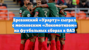 Ереванский «Урарту» сыграл с московским «Локомотивом» на футбольных сборах в ОАЭ