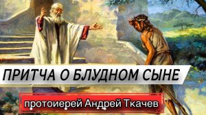 Эта притча об истории всего человечества. Протоиерей Андрей Ткачёв
