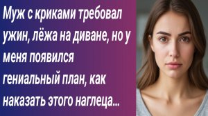 Истории для Вас/Муж с криками требовал ужин, лёжа на диване, но у меня появился гениальный план...