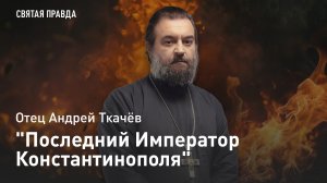"Последний Император Константинополя": Трагедия Константина XI Палеолога — отец Андрей Ткачёв