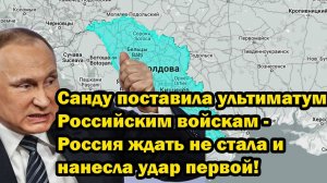 Санду поставила ультиматум Российским войскам - Россия ждать не стала и нанесла удар первой!