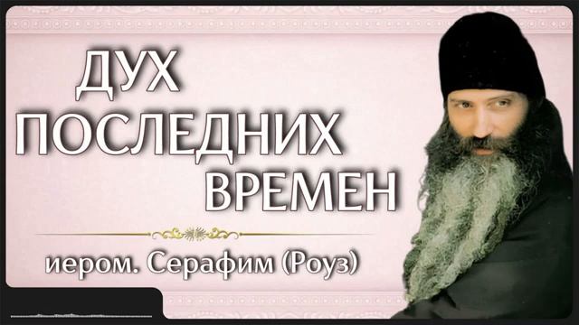 ДУХ ПОСЛЕДНИХ ВРЕМЕН _ иером. Серафим (Роуз)
