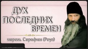 ДУХ ПОСЛЕДНИХ ВРЕМЕН _ иером. Серафим (Роуз)