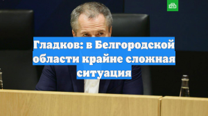 Гладков: в Белгородской области крайне сложная ситуация