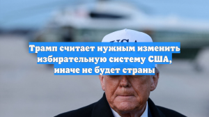 Трамп считает нужным изменить избирательную систему США, иначе не будет страны