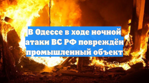 В Одессе в ходе ночной атаки ВС РФ повреждён промышленный объект