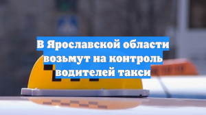 В Ярославской области возьмут на контроль водителей такси