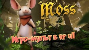 Moss-Book игро- мульт в VR ч1/смотри полное прохождение в хорошем качестве бесплатно и без рекламы