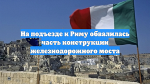 На подъезде к Риму обвалилась часть конструкции железнодорожного моста