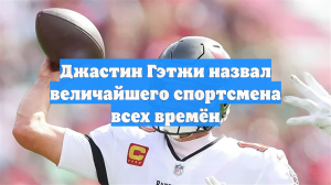 Джастин Гэтжи назвал величайшего спортсмена всех времён