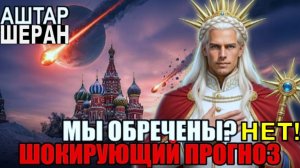 ШОКИРУЮЩИЙ ПРОГНОЗ И ПРЕДУПРЕЖДЕНИЕ: РОССИЯ И МИР В КОЛЛАПСЕ! Мы обречены? Нет! | Аштар Шеран
