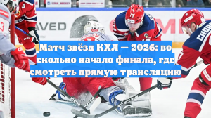 Матч звёзд КХЛ — 2026: во сколько начало финала, где смотреть прямую трансляцию
