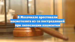 В Махачкале арестовали косметолога из-за пострадавшей при липосакции пациентки