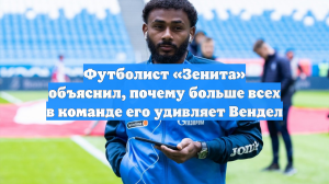 Футболист «Зенита» объяснил, почему больше всех в команде его удивляет Вендел