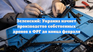 Зеленский: Украина начнет производство собственных дронов в ФРГ до конца февраля