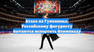 Атака на Гуменника. Российскому фигуристу пытаются испортить Олимпиаду