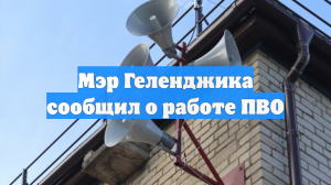 Мэр Геленджика сообщил о работе ПВО