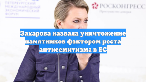 Захарова назвала уничтожение памятников фактором роста антисемитизма в ЕС