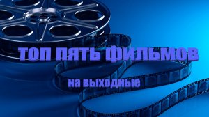 Топ пять новых фильмов на выходные