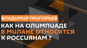 Владимир Григорьев. Олимпиада 2026: как там относятся к россиянам?